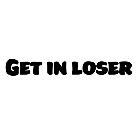 Get in loser